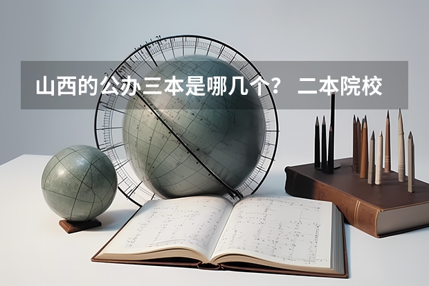 山西的公办三本是哪几个？ 二本院校分数排名