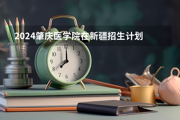 2024肇庆医学院在新疆招生计划