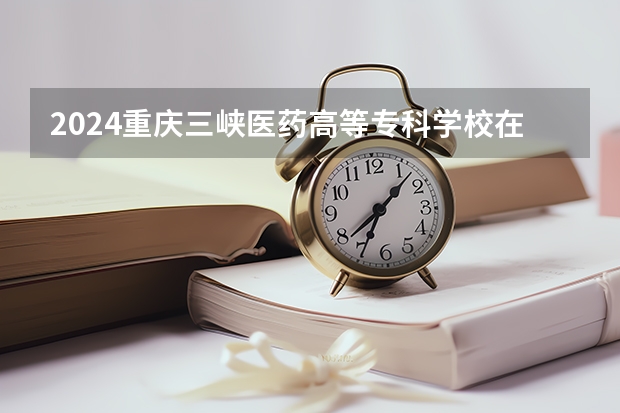 2024重庆三峡医药高等专科学校在新疆招生计划