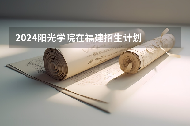 2024阳光学院在福建招生计划