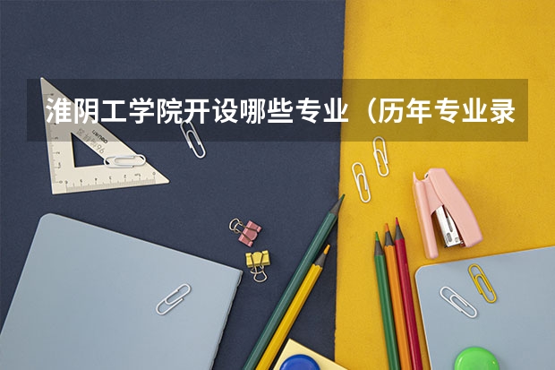 淮阴工学院开设哪些专业（历年专业录取分数线一览）