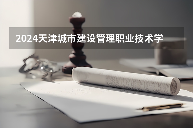 2024天津城市建设管理职业技术学院在新疆招生计划