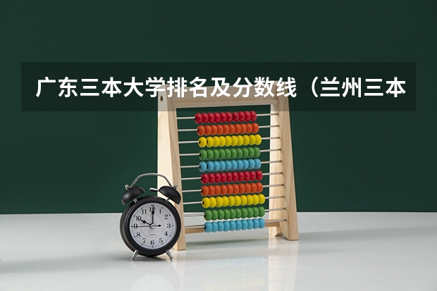 广东三本大学排名及分数线（兰州三本大学排名）