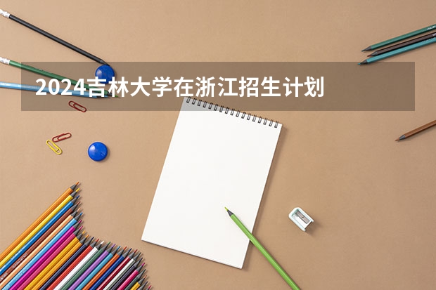 2024吉林大学在浙江招生计划