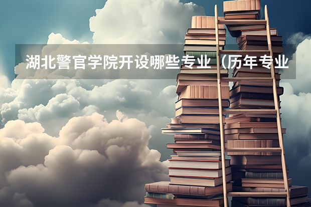 湖北警官学院开设哪些专业（历年专业录取分数线一览）