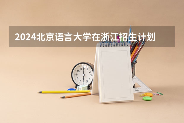 2024北京语言大学在浙江招生计划