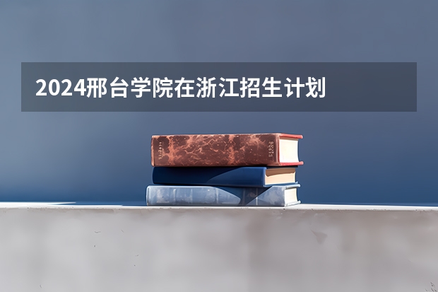 2024邢台学院在浙江招生计划