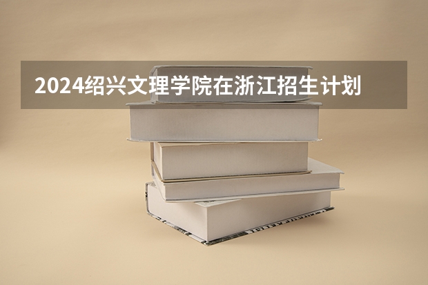 2024绍兴文理学院在浙江招生计划