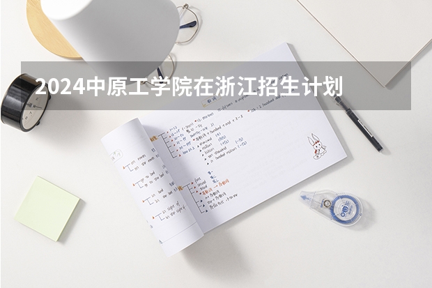 2024中原工学院在浙江招生计划