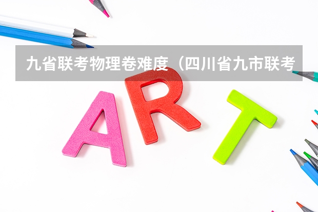 九省联考物理卷难度（四川省九市联考分数线）