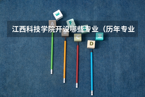 江西科技学院开设哪些专业（历年专业录取分数线一览）