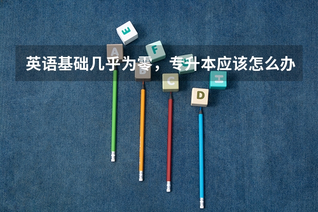 英语基础几乎为零，专升本应该怎么办？