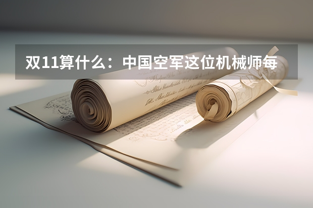 双11算什么：中国空军这位机械师每天经手好几个