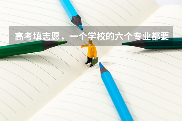 高考填志愿，一个学校的六个专业都要填满? 高考平行志愿可以填几个