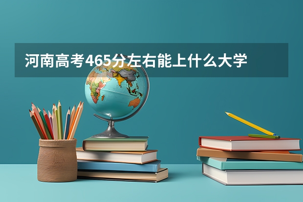 河南高考465分左右能上什么大学