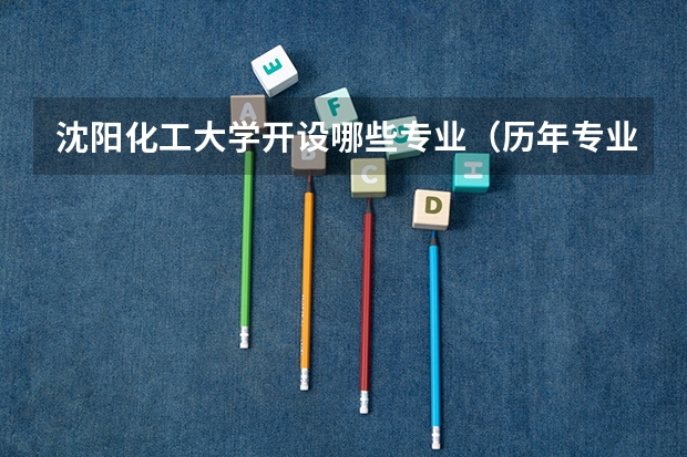 沈阳化工大学开设哪些专业（历年专业录取分数线一览）