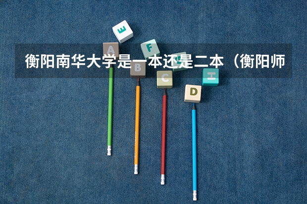 衡阳南华大学是一本还是二本（衡阳师范学院是一本还是二本）