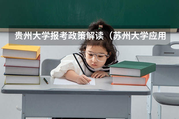 贵州大学报考政策解读(苏州大学应用技术学院报考政策解读)