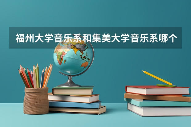福州大学音乐系和集美大学音乐系哪个好？