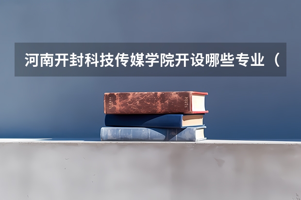 河南开封科技传媒学院开设哪些专业（历年专业录取分数线一览）