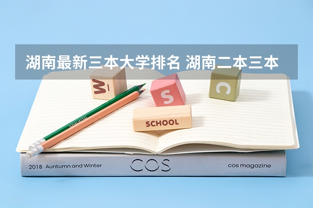 湖南最新三本大学排名 湖南二本三本大学排名？