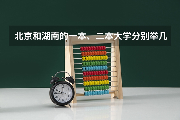 北京和湖南的一本、二本大学分别举几个例子，大概的分数线是多少啊？