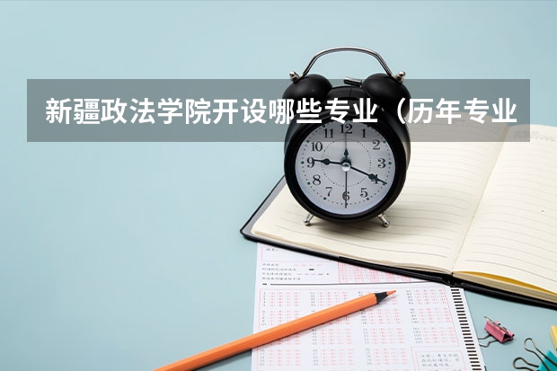 新疆政法学院开设哪些专业（历年专业录取分数线一览）