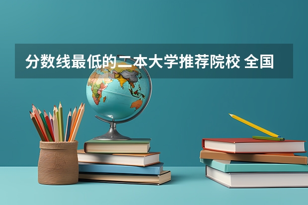 分数线最低的二本大学推荐院校 全国的二本师范一般哪所收分最低