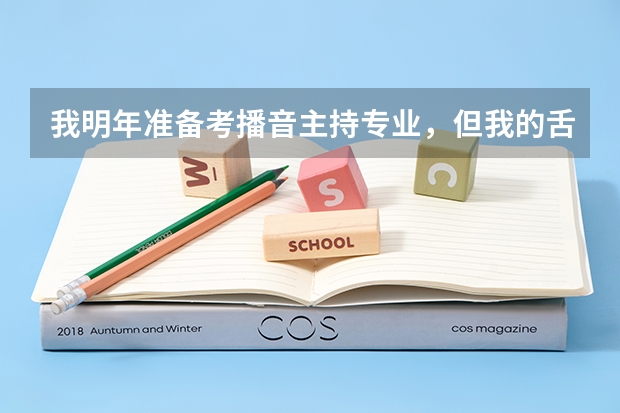 我明年准备考播音主持专业,但我的舌头有点厚,我要怎么练