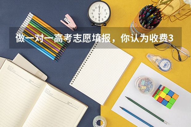做一对一高考志愿填报，你认为收费3800-4800元，能够接受吗？