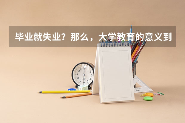 毕业就失业？那么，大学教育的意义到底在哪里？