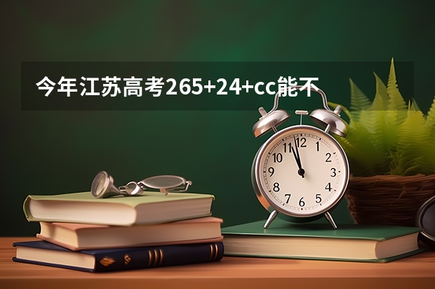 今年江苏高考265+24+cc能不能上三本？ 今年江苏高考267+24+cc能不能上三本？