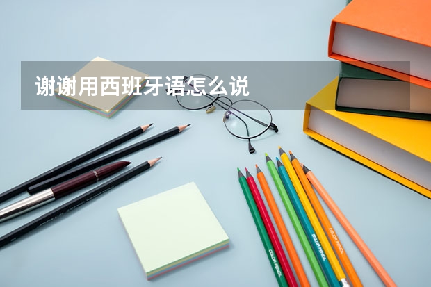 谢谢用西班牙语怎么说