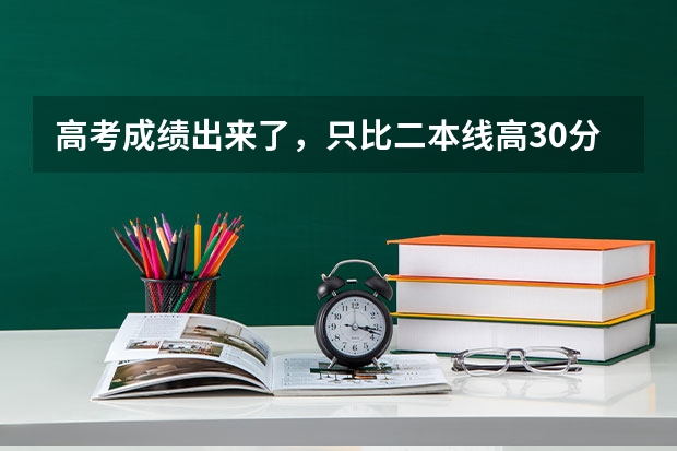 高考成绩出来了，只比二本线高30分，这样的分数能走个哪些二本学校呢
