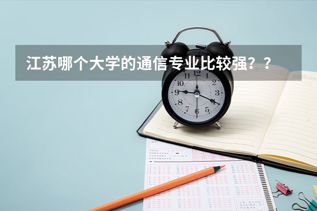 江苏哪个大学的通信专业比较强？？