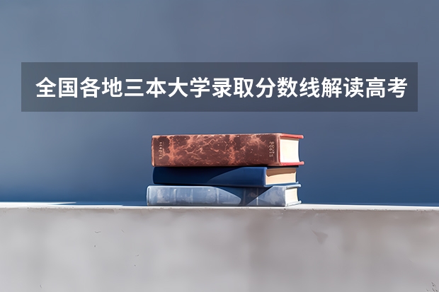 全国各地三本大学录取分数线解读高考三本大学排名及分数线 三本大学排名榜 全国最好的三本学校
