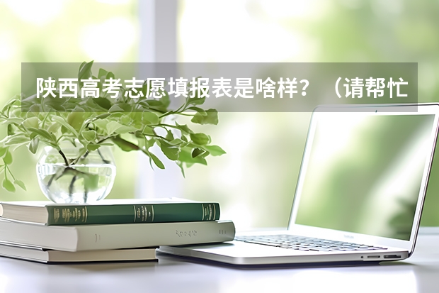 陕西高考志愿填报表是啥样?(请帮忙查一下四川标榜学校的代码以及各个专业的代码)