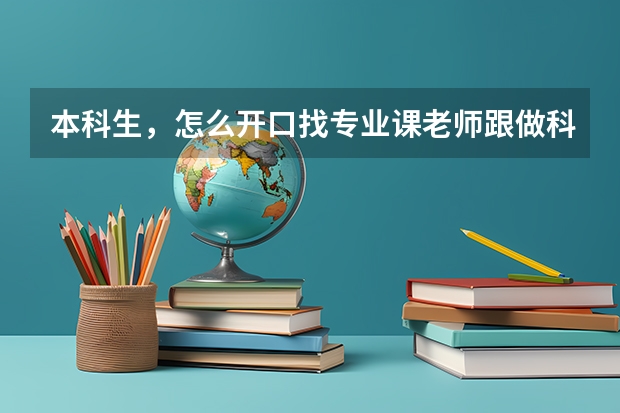 本科生，怎么开口找专业课老师跟做科研项目啊？