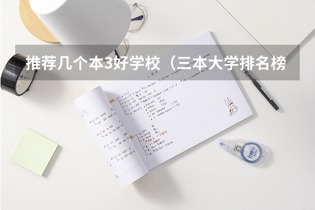 推荐几个本3好学校（三本大学排名榜 全国最好的三本学校）