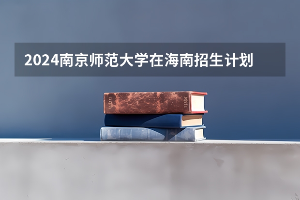 2024南京师范大学在海南招生计划