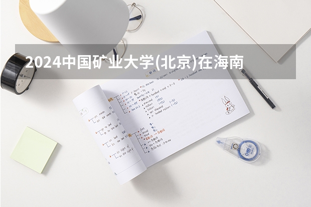 2024中国矿业大学(北京)在海南招生计划