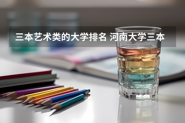 三本艺术类的大学排名 河南大学三本学院排名