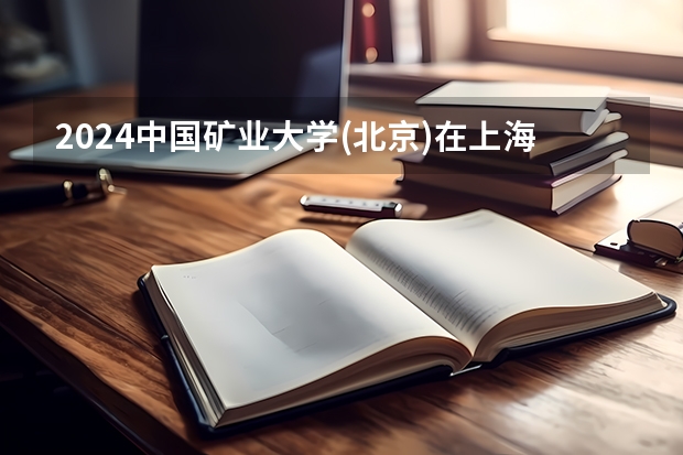2024中国矿业大学(北京)在上海招生计划