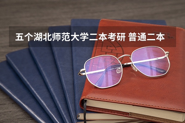 五个湖北师范大学二本考研 普通二本考研适合的师范大学？