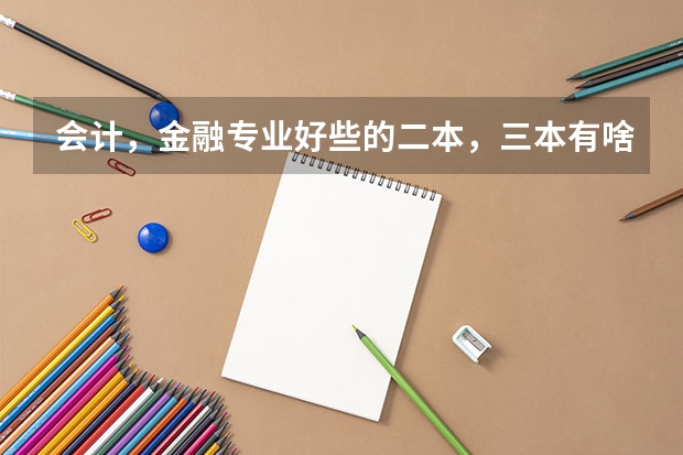 会计,金融专业好些的二本,三本有啥? 文科 437分 想报到武汉 学会计 那个学校好啊