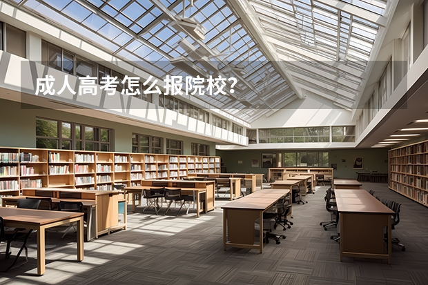 成人高考怎么报院校？