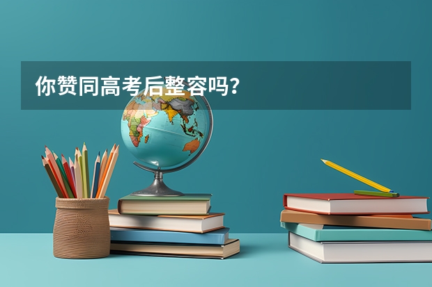 你赞同高考后整容吗？