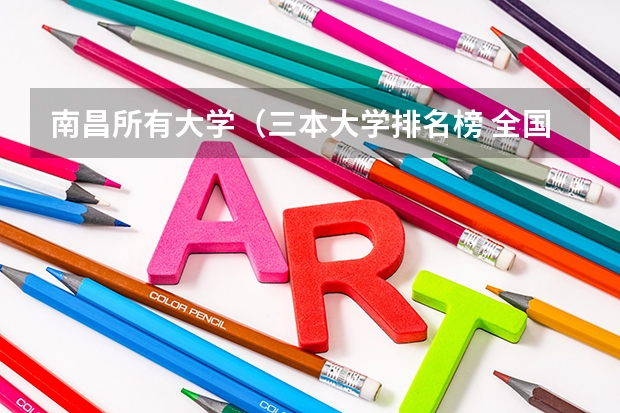 南昌所有大学（三本大学排名榜 全国最好的三本学校）