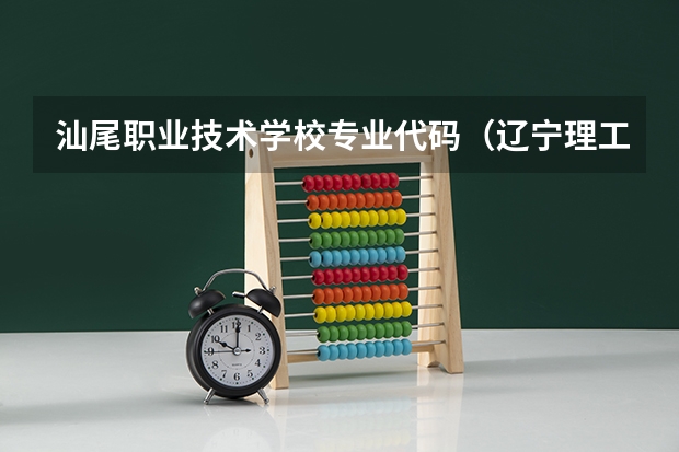 汕尾职业技术学校专业代码（辽宁理工职业大学专业代码）