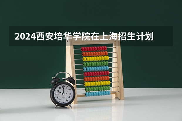 2024西安培华学院在上海招生计划